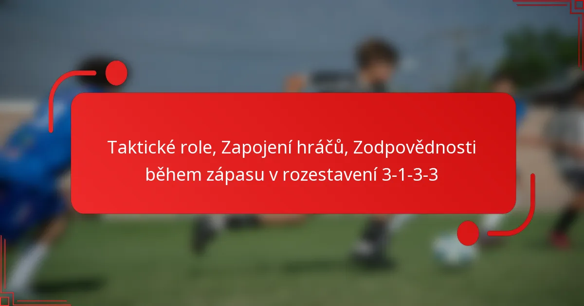 Taktické role, Zapojení hráčů, Zodpovědnosti během zápasu v rozestavení 3-1-3-3