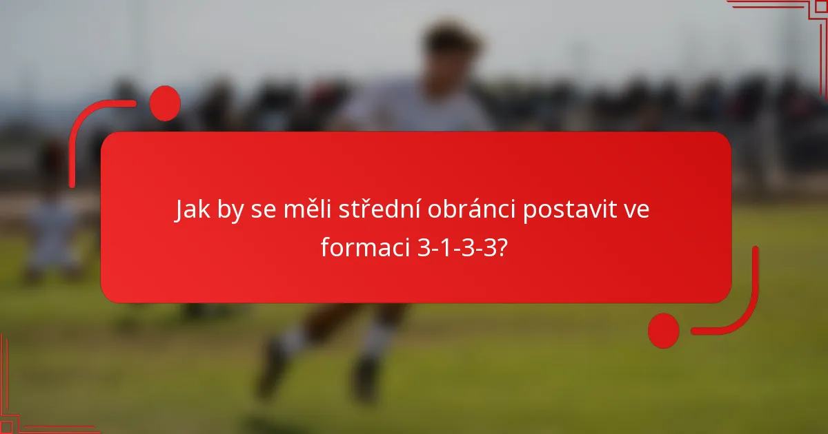Jak by se měli střední obránci postavit ve formaci 3-1-3-3?