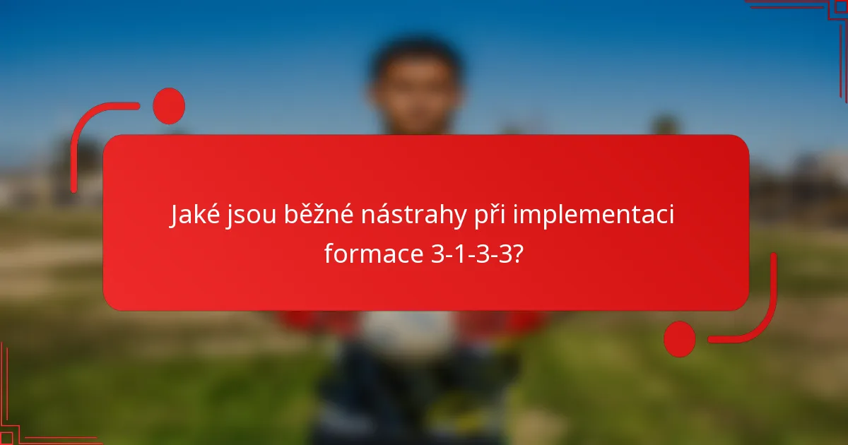 Jaké jsou běžné nástrahy při implementaci formace 3-1-3-3?