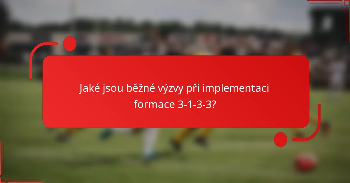 Jaké jsou běžné výzvy při implementaci formace 3-1-3-3?