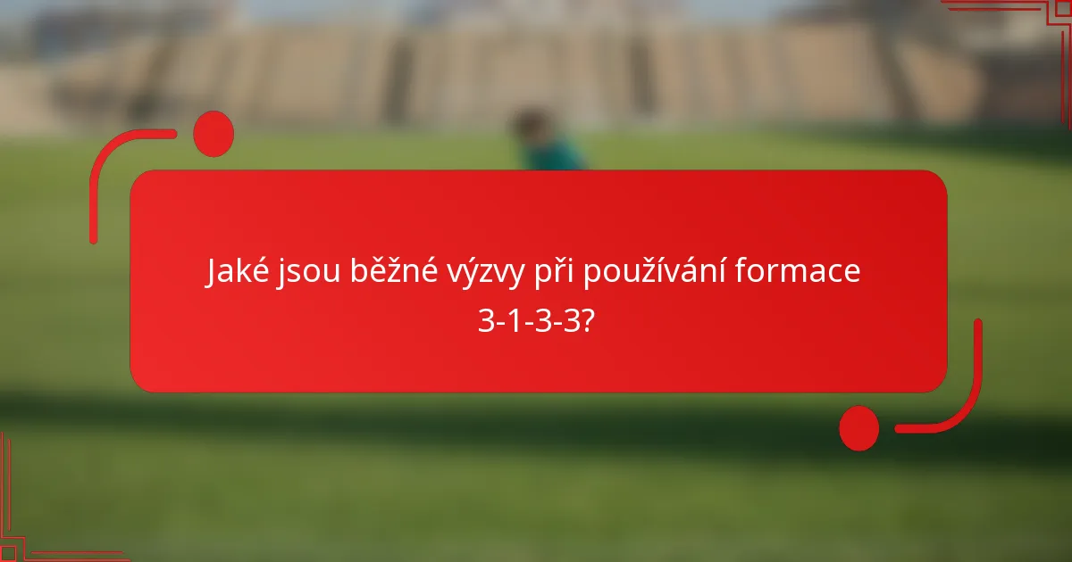 Jaké jsou běžné výzvy při používání formace 3-1-3-3?