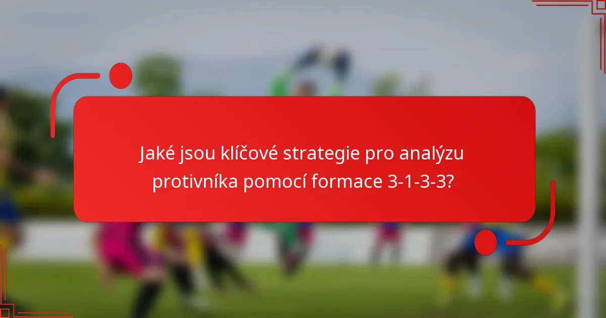 Jaké jsou klíčové strategie pro analýzu protivníka pomocí formace 3-1-3-3?