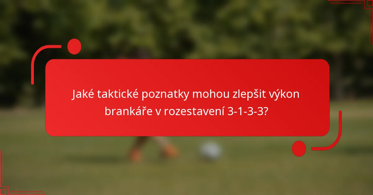 Jaké taktické poznatky mohou zlepšit výkon brankáře v rozestavení 3-1-3-3?