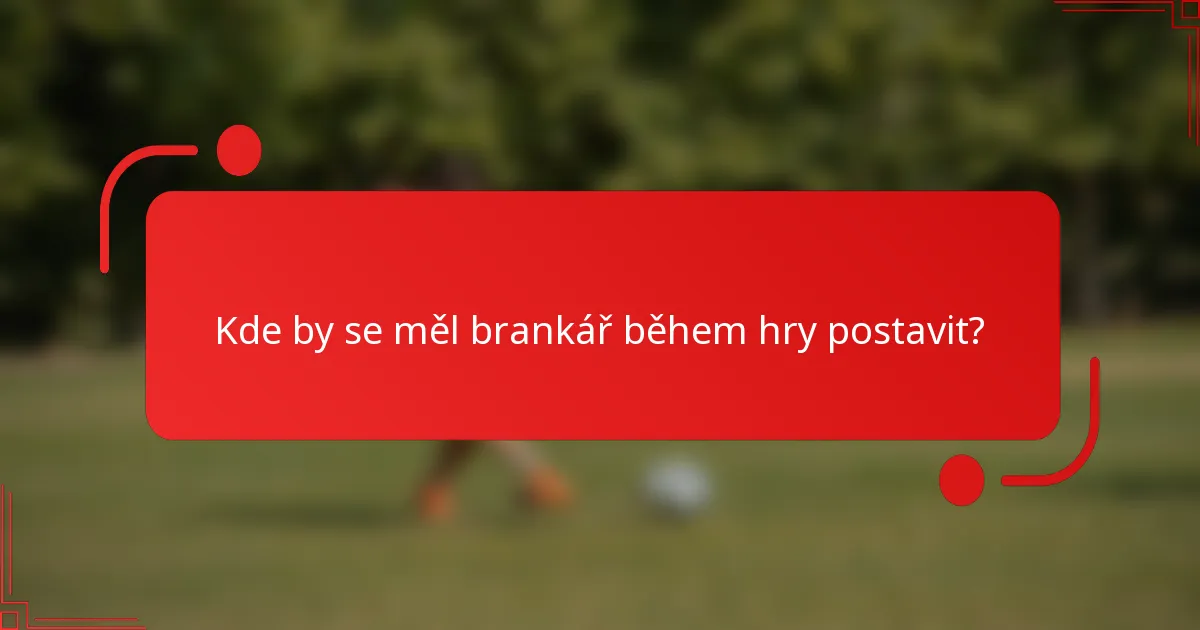 Kde by se měl brankář během hry postavit?